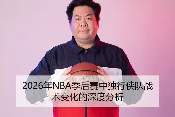 2026年NBA季后赛中独行侠队战术变化的深度分析 - Leyu