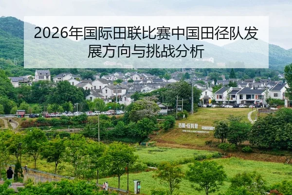 2026年国际田联比赛中国田径队发展方向与挑战分析