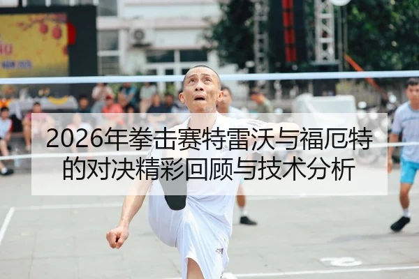 2026年拳击赛特雷沃与福厄特的对决精彩回顾与技术分析（Leyu）