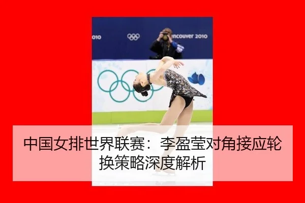 zhong-guo-nv-pai-shi-jie-lian-sai-li-ying-ying-dui-jiao-jie-ying-lun-huan-ce-lve-shen-du-jie-xi-3-590.jpg