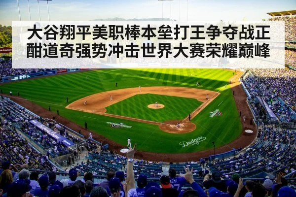 大谷翔平美职棒本垒打王争夺战正酣道奇强势冲击世界大赛荣耀巅峰