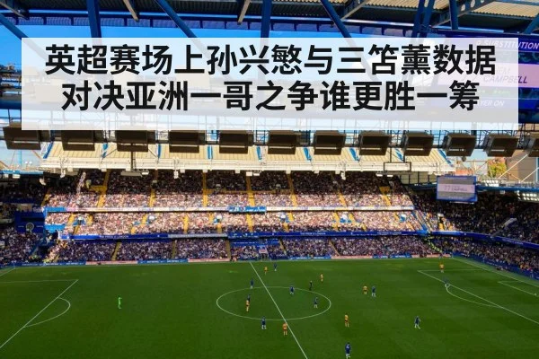 英超赛场上孙兴慜与三笘薰数据对决亚洲一哥之争谁更胜一筹