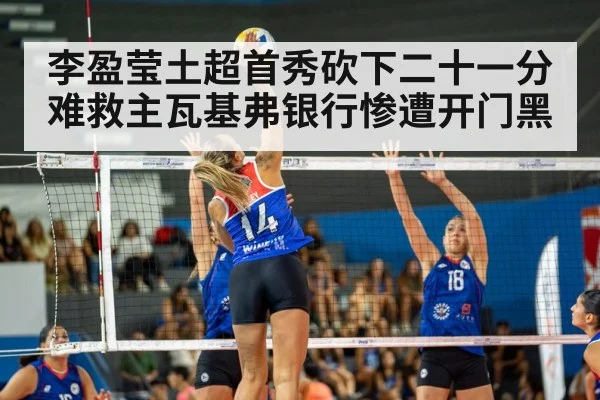李盈莹土超首秀砍下二十一分难救主瓦基弗银行惨遭开门黑